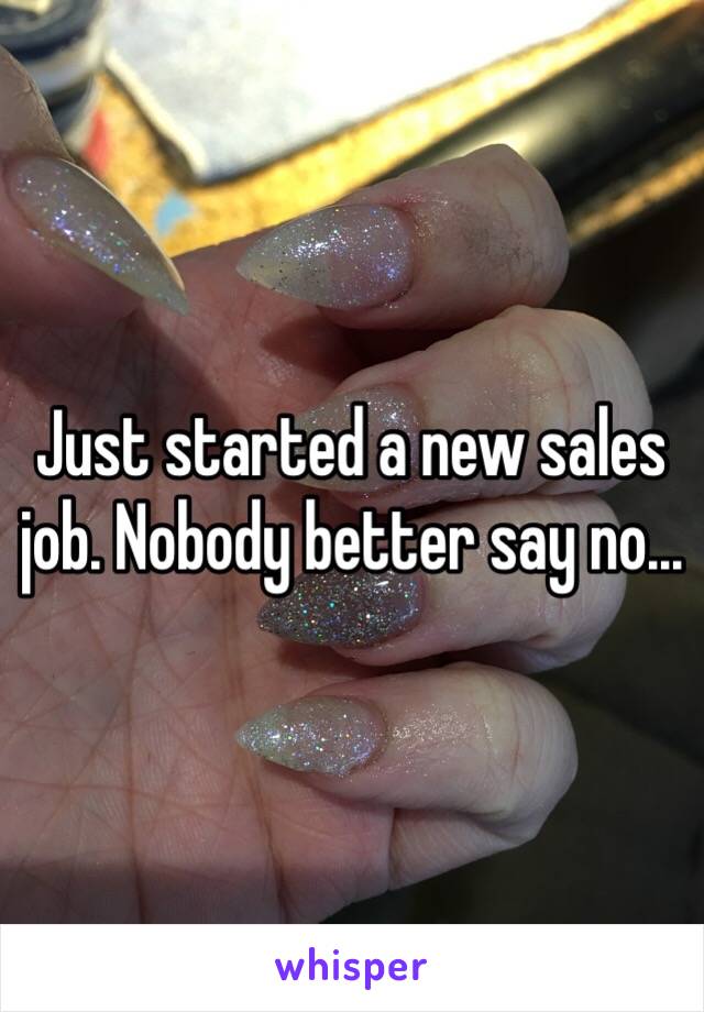 Just started a new sales job. Nobody better say no...