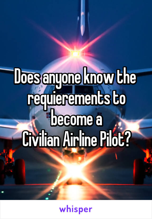 Does anyone know the 
requierements to
become a
Civilian Airline Pilot?