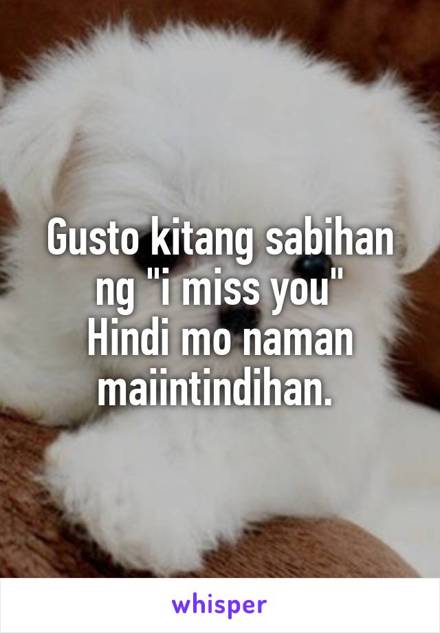 Gusto kitang sabihan ng "i miss you"
Hindi mo naman maiintindihan. 