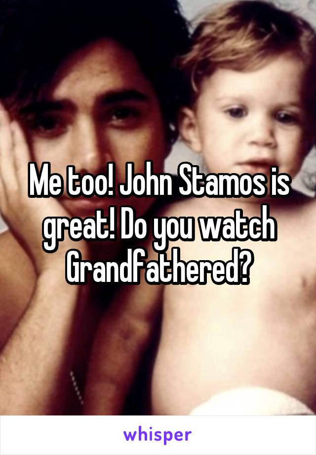 Me too! John Stamos is great! Do you watch Grandfathered?