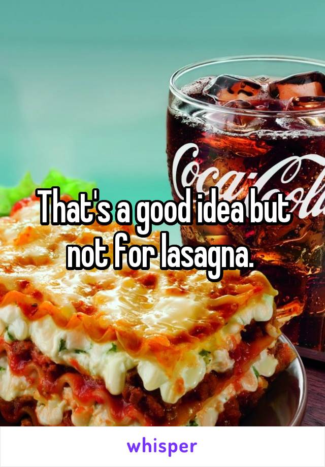 That's a good idea but not for lasagna. 