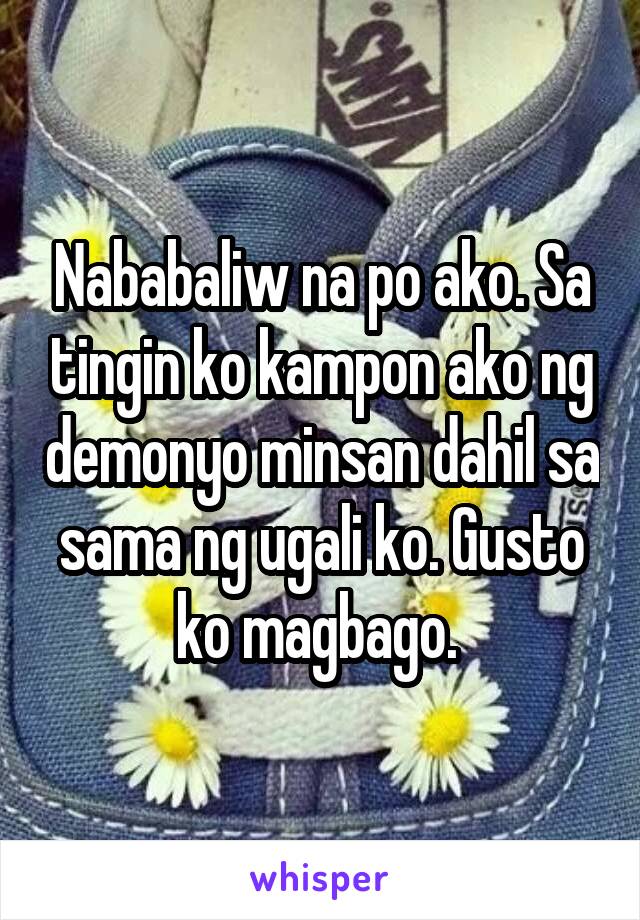 Nababaliw na po ako. Sa tingin ko kampon ako ng demonyo minsan dahil sa sama ng ugali ko. Gusto ko magbago. 