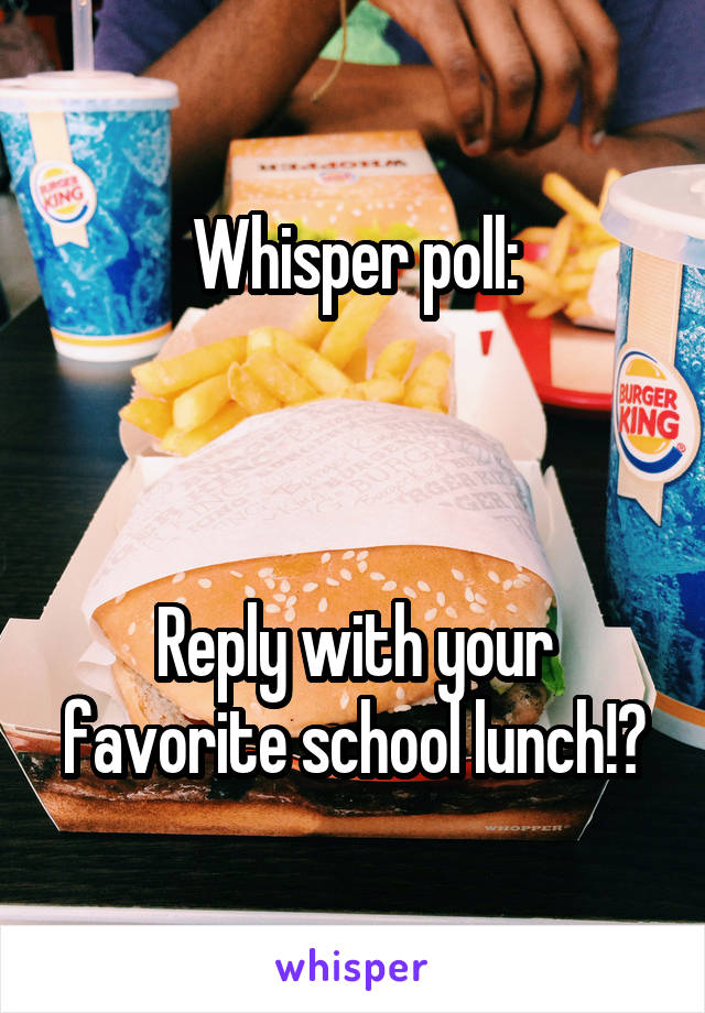 Whisper poll:



Reply with your favorite school lunch!?