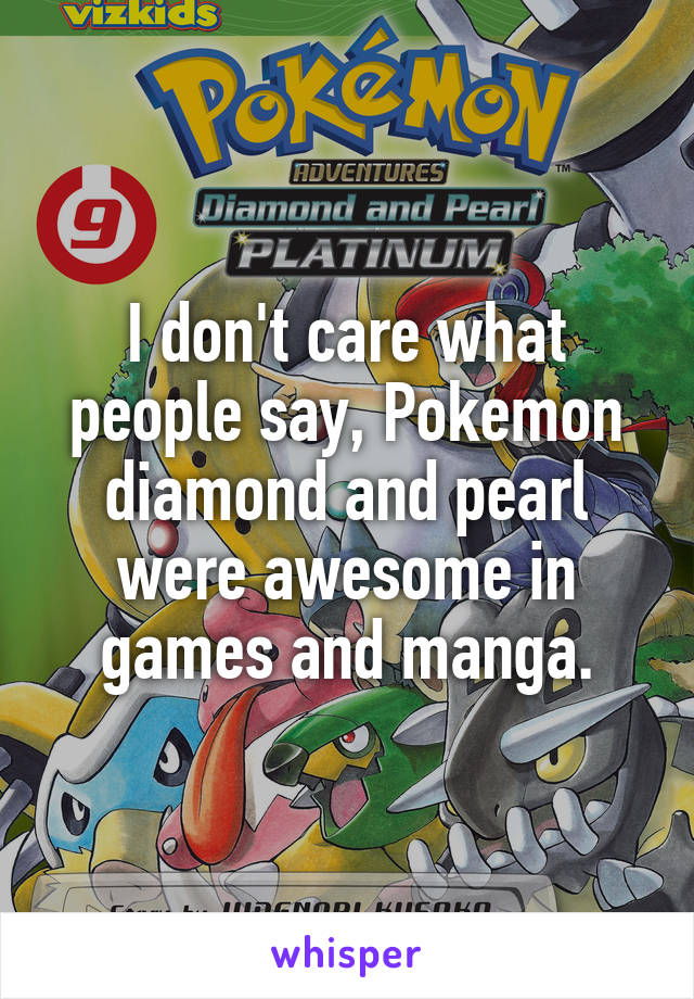 I don't care what people say, Pokemon diamond and pearl were awesome in games and manga.