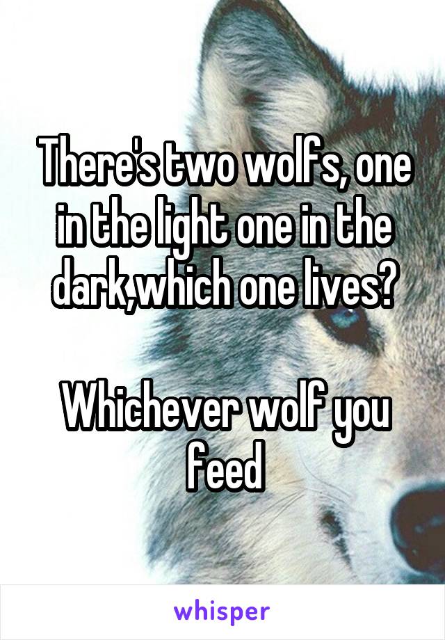 There's two wolfs, one in the light one in the dark,which one lives?

Whichever wolf you feed