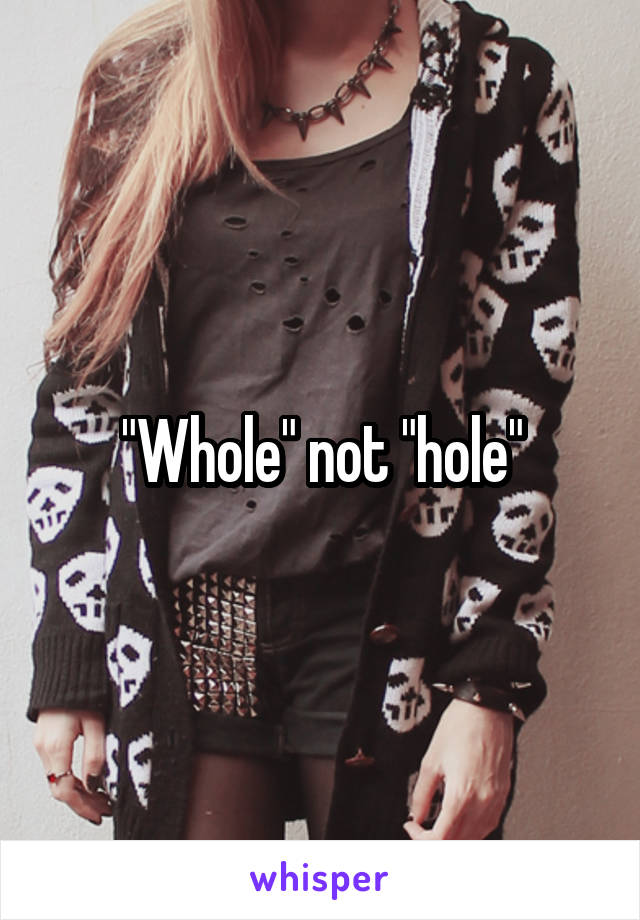 "Whole" not "hole"