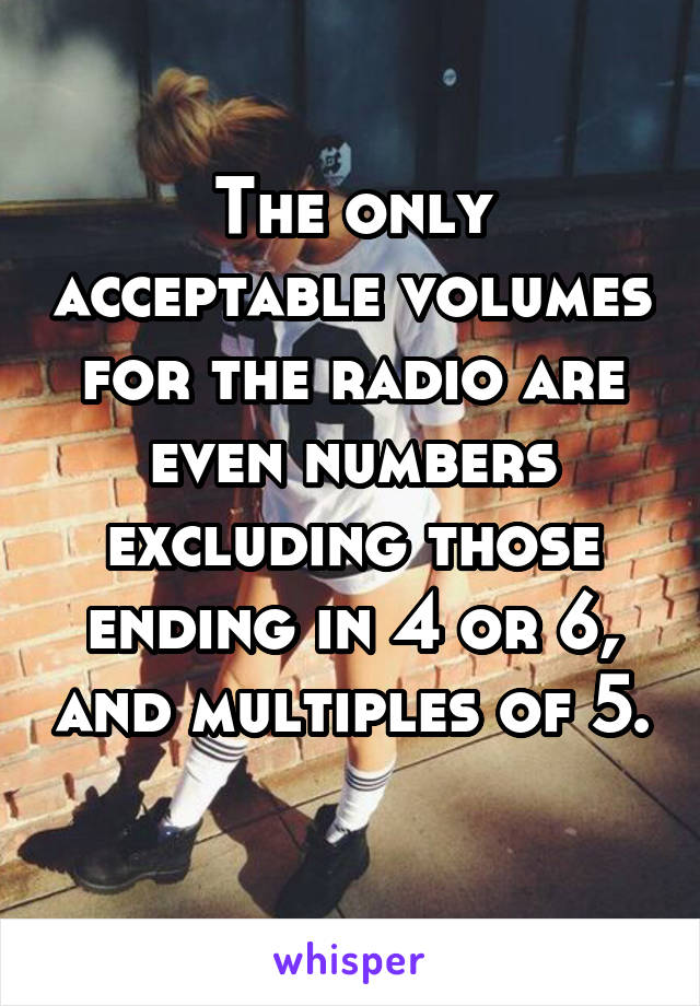 The only acceptable volumes for the radio are even numbers excluding those ending in 4 or 6, and multiples of 5. 