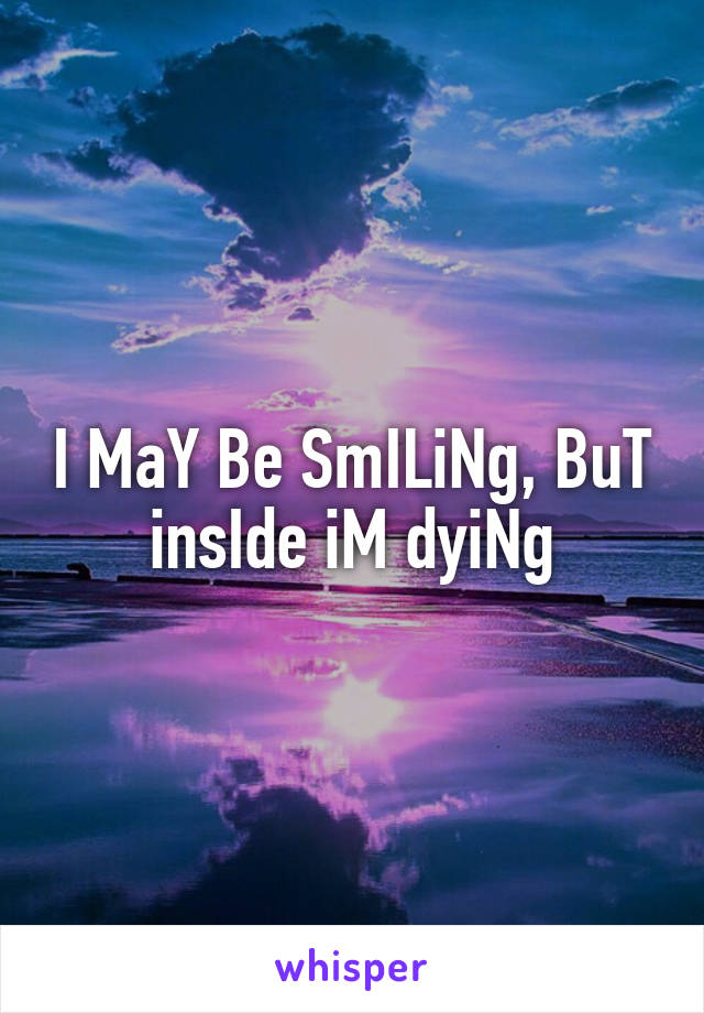 I MaY Be SmILiNg, BuT insIde iM dyiNg