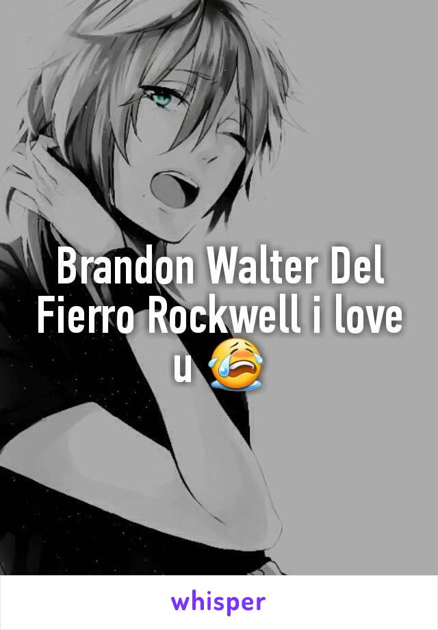 Brandon Walter Del Fierro Rockwell i love u 😭