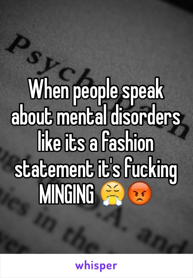 When people speak about mental disorders like its a fashion statement it's fucking MINGING 😤😡