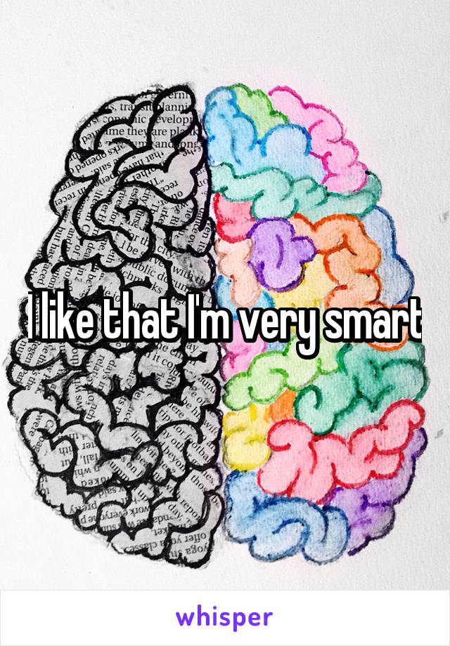 I like that I'm very smart