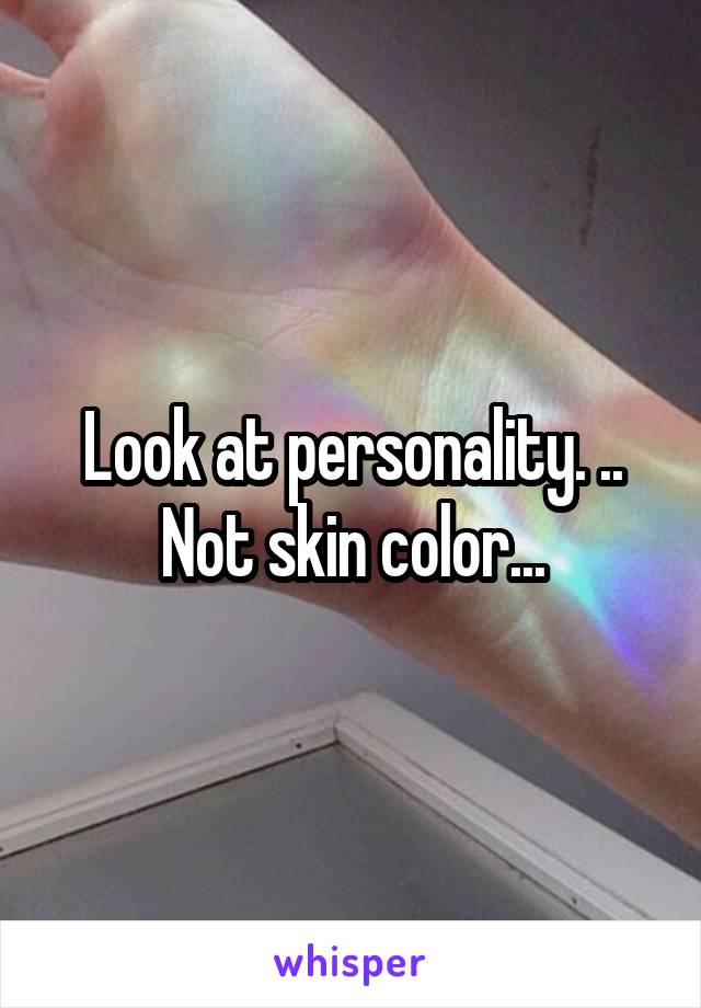Look at personality. ..
Not skin color...