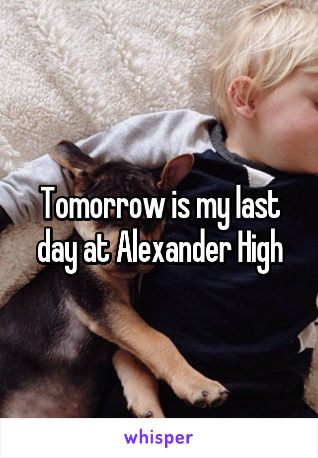 Tomorrow is my last day at Alexander High