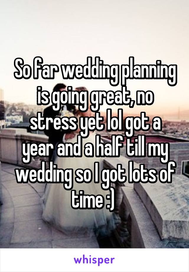 So far wedding planning is going great, no stress yet lol got a year and a half till my wedding so I got lots of time :) 