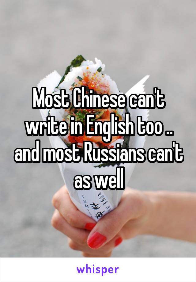 Most Chinese can't write in English too .. and most Russians can't as well