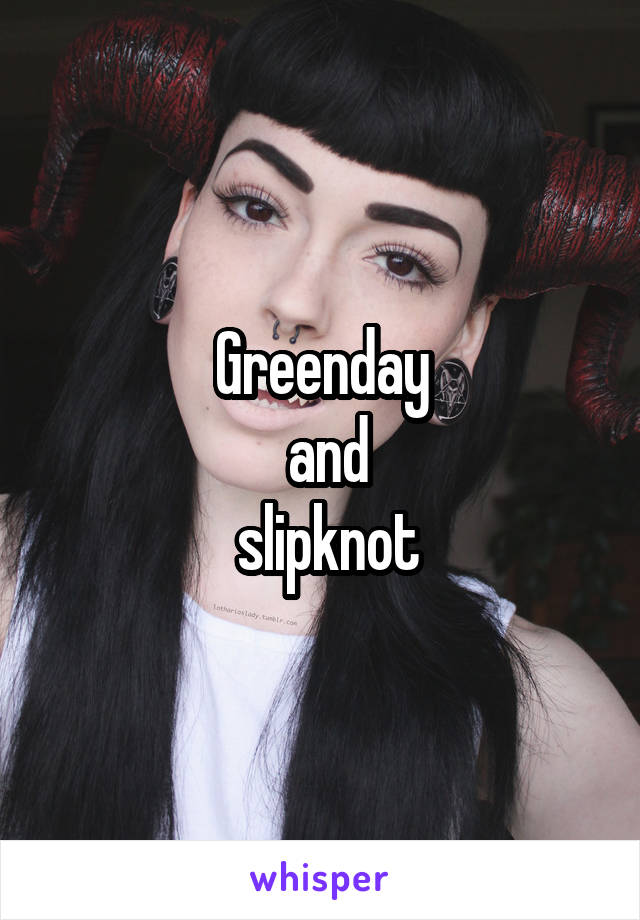 Greenday
 and
 slipknot