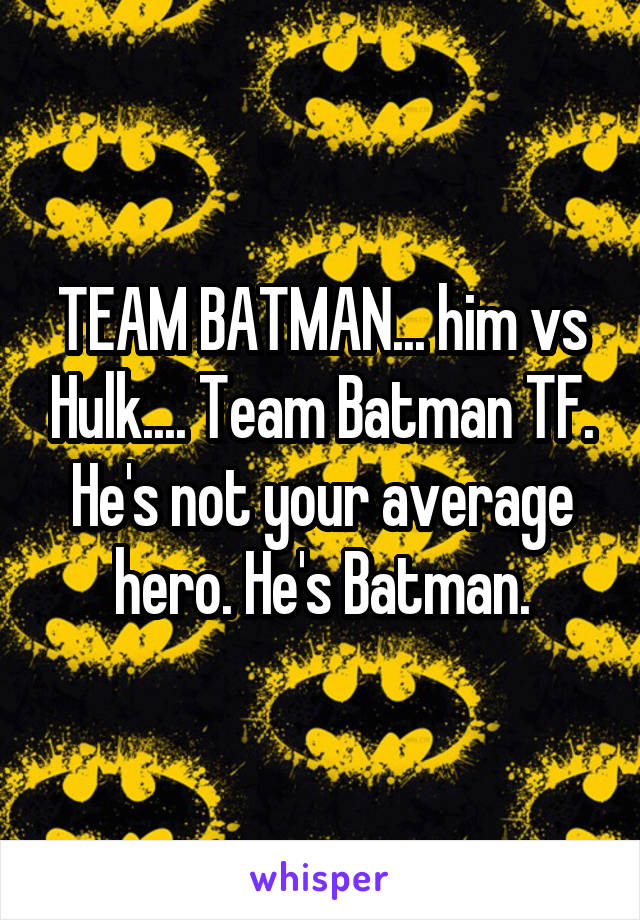 TEAM BATMAN... him vs Hulk.... Team Batman TF. He's not your average hero. He's Batman.