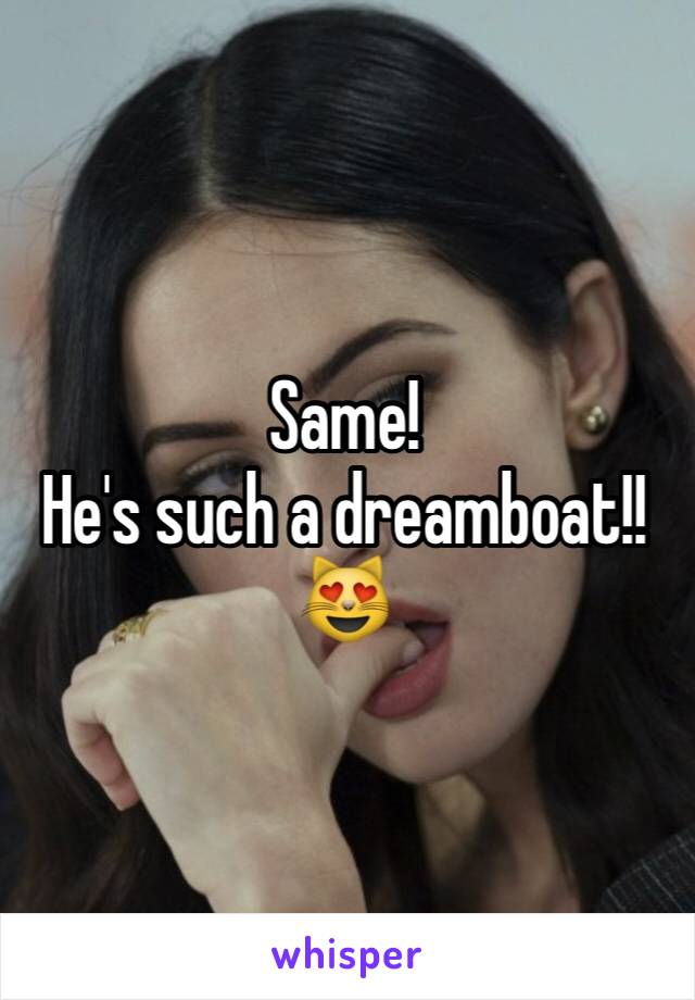 Same!
He's such a dreamboat!!
😻