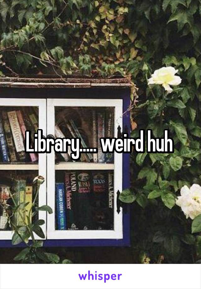 Library..... weird huh 