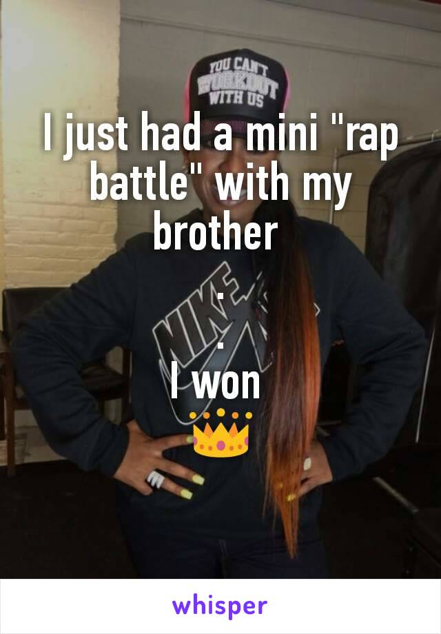 I just had a mini "rap battle" with my brother 
.
.
I won 
👑