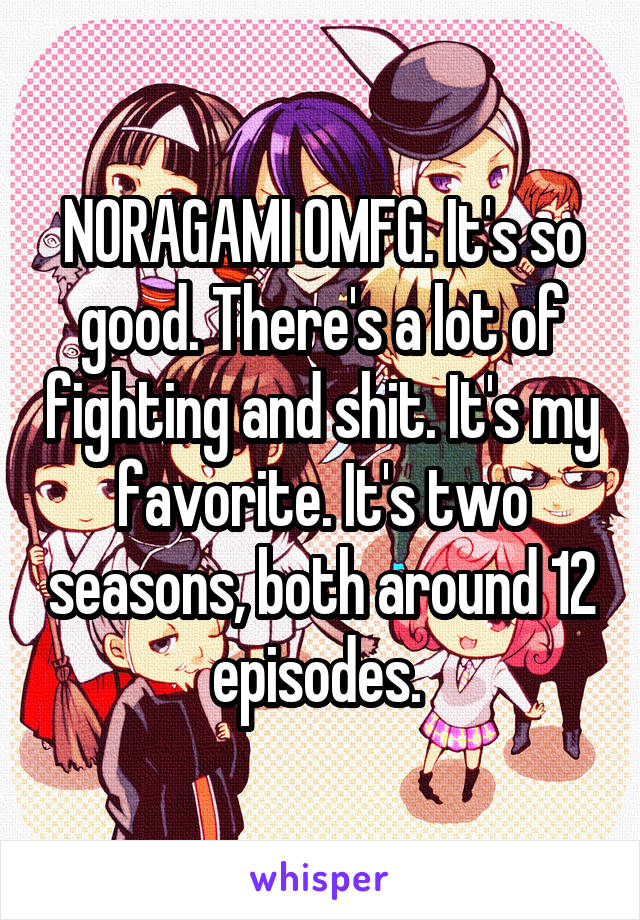 NORAGAMI OMFG. It's so good. There's a lot of fighting and shit. It's my favorite. It's two seasons, both around 12 episodes. 