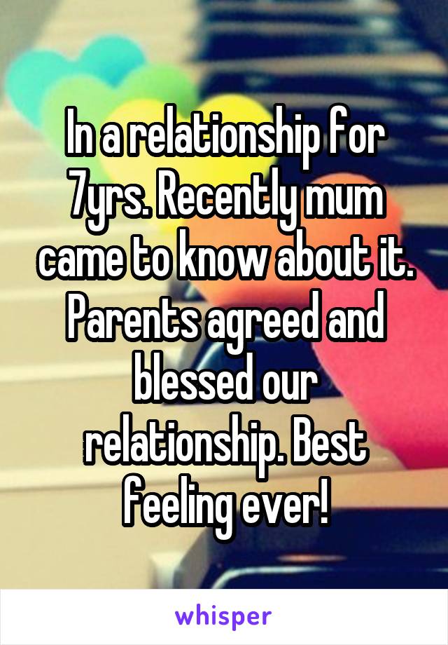 In a relationship for 7yrs. Recently mum came to know about it. Parents agreed and blessed our relationship. Best feeling ever!