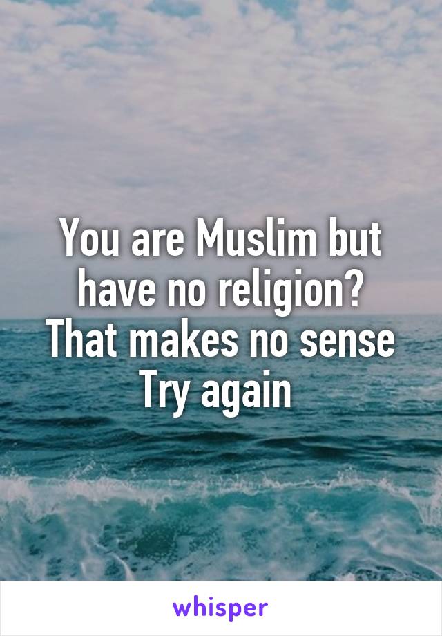 You are Muslim but have no religion?
That makes no sense
Try again 