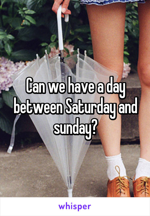 Can we have a day between Saturday and sunday?