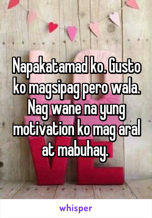 Napakatamad ko. Gusto ko magsipag pero wala. Nag wane na yung motivation ko mag aral at mabuhay. 