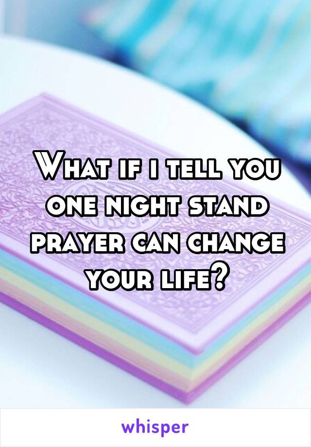 What if i tell you one night stand prayer can change your life?