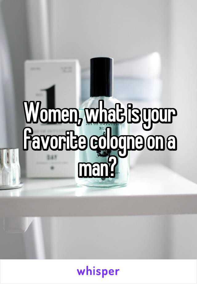 Women, what is your favorite cologne on a man? 