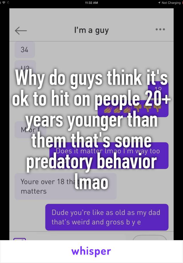 Why do guys think it's ok to hit on people 20+ years younger than them that's some predatory behavior lmao