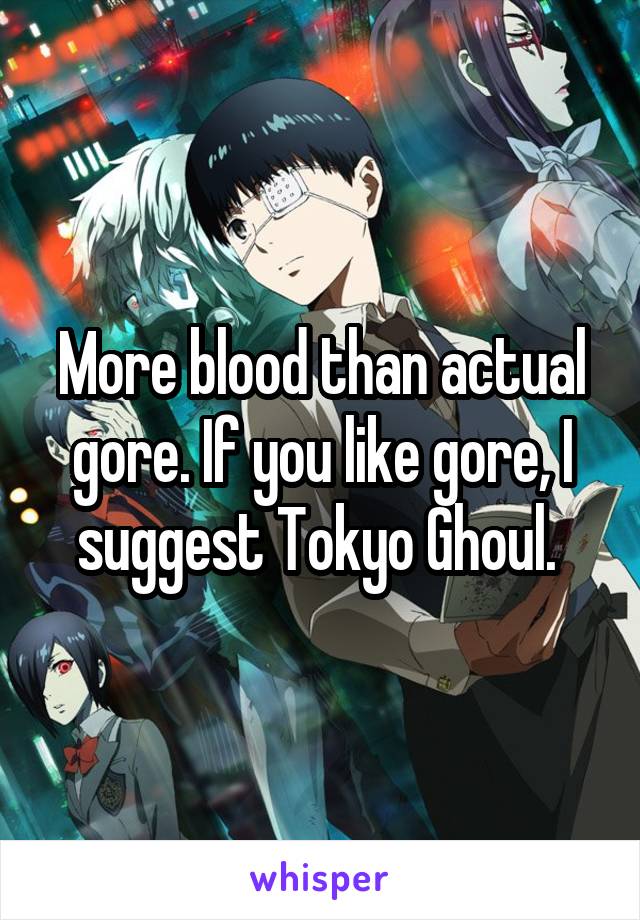 More blood than actual gore. If you like gore, I suggest Tokyo Ghoul. 