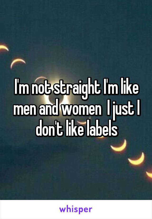 I'm not straight I'm like men and women  I just I don't like labels