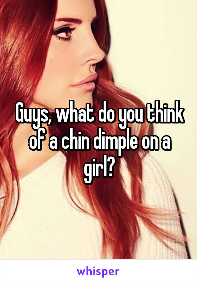 Guys, what do you think of a chin dimple on a girl?