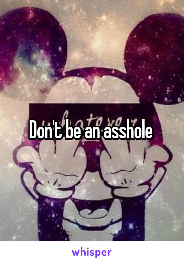 Don't be an asshole 