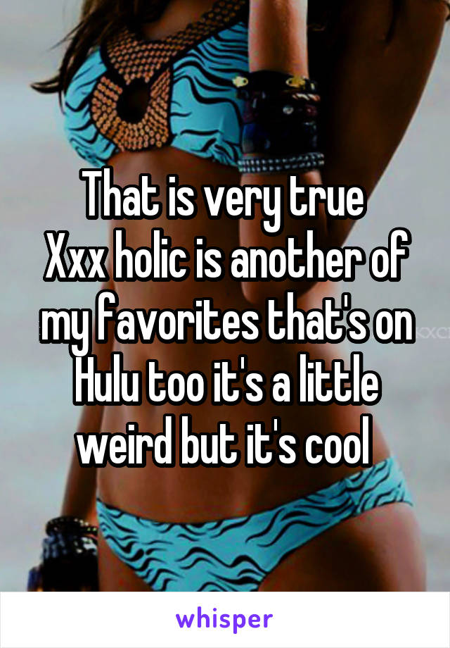 That is very true 
Xxx holic is another of my favorites that's on Hulu too it's a little weird but it's cool 