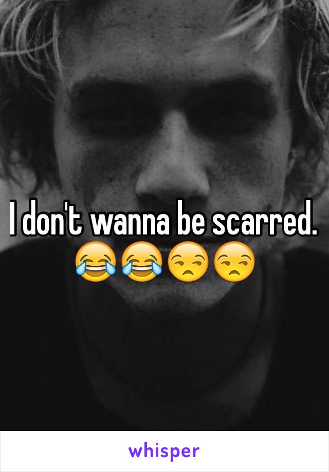 I don't wanna be scarred. 😂😂😒😒