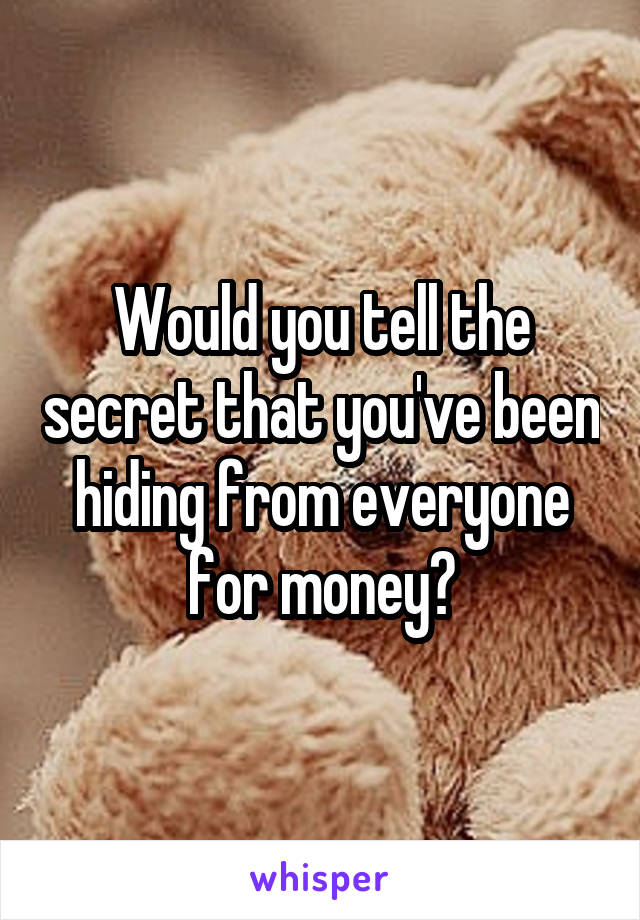 Would you tell the secret that you've been hiding from everyone for money?