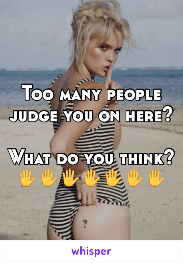 Too many people judge you on here? 

What do you think?
🖐🖐🖐🖐🖐🖐🖐