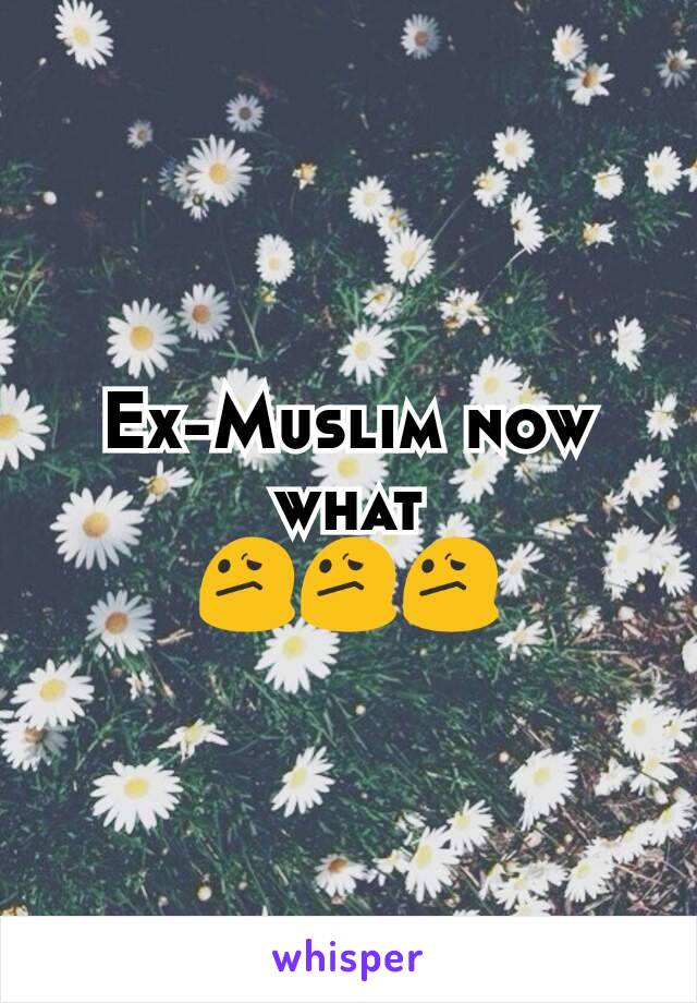 Ex-Muslim now what
😕😕😕