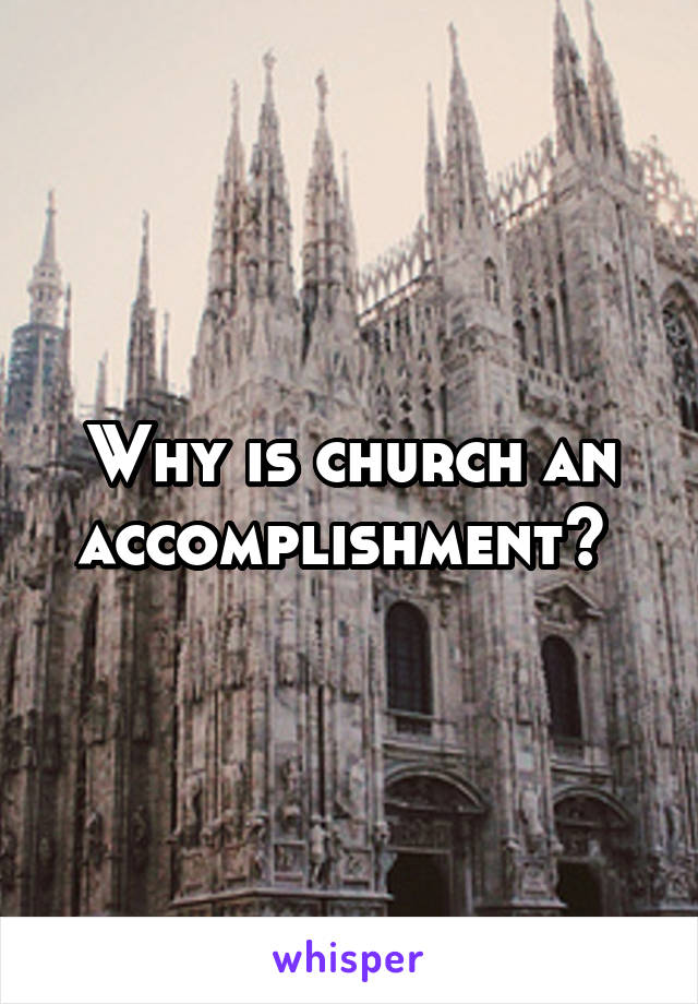 Why is church an accomplishment? 