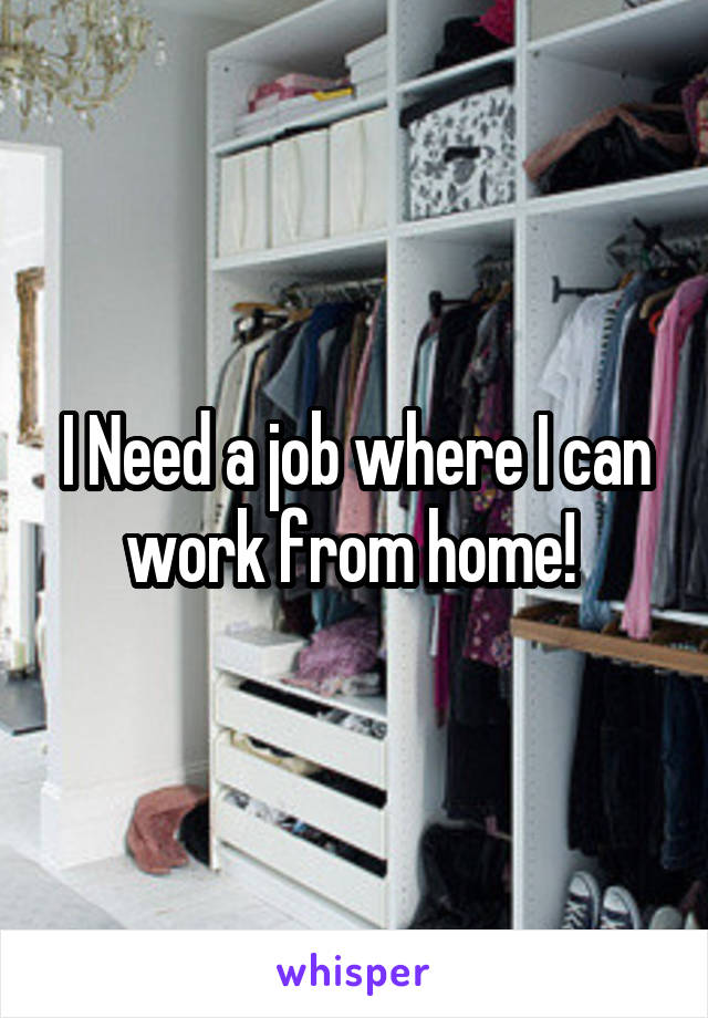 I Need a job where I can work from home! 