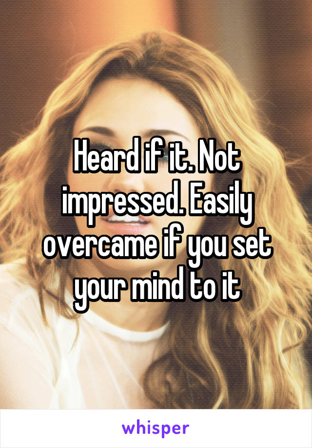 Heard if it. Not impressed. Easily overcame if you set your mind to it