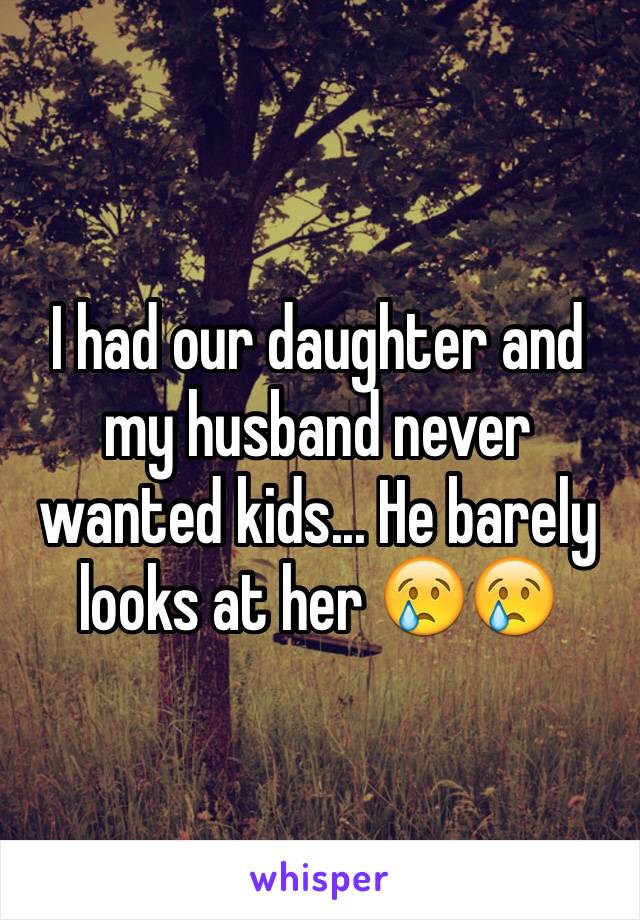 I had our daughter and my husband never wanted kids... He barely looks at her 😢😢