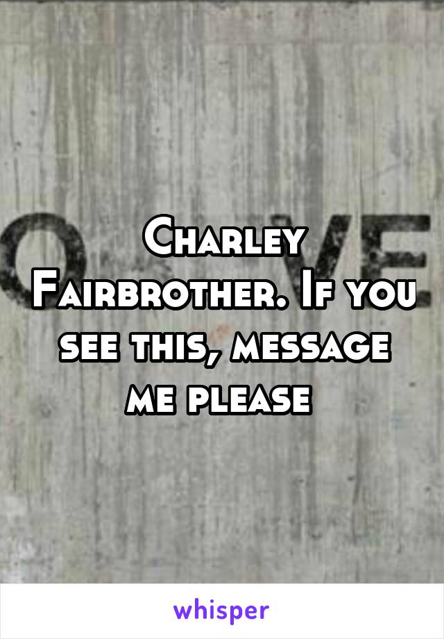Charley Fairbrother. If you see this, message me please 