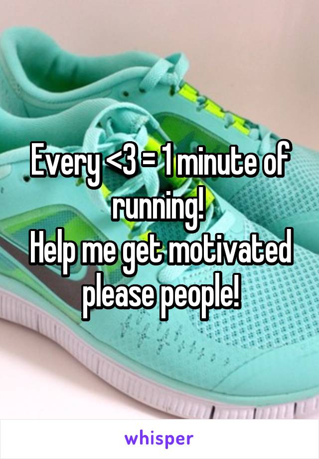 Every <3 = 1 minute of running! 
Help me get motivated please people!