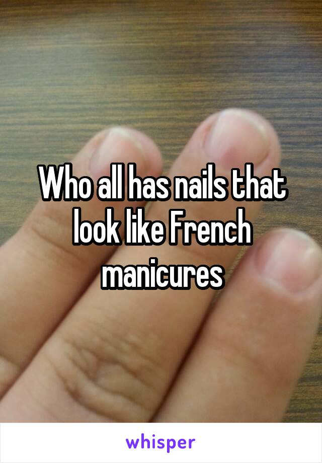 Who all has nails that look like French manicures