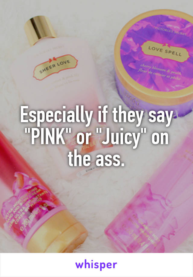 Especially if they say "PINK" or "Juicy" on the ass.
