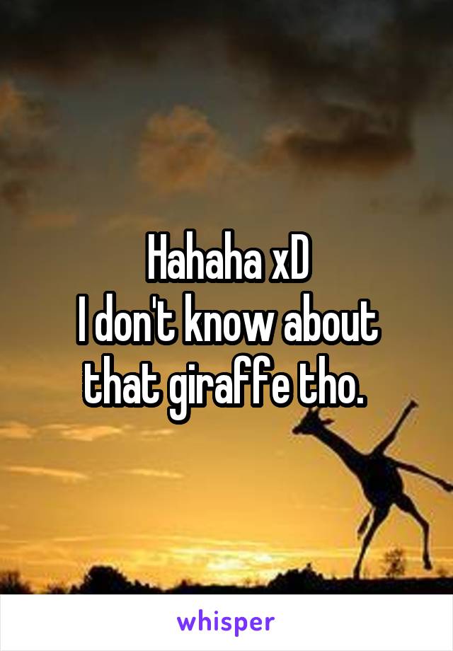 Hahaha xD
I don't know about that giraffe tho. 